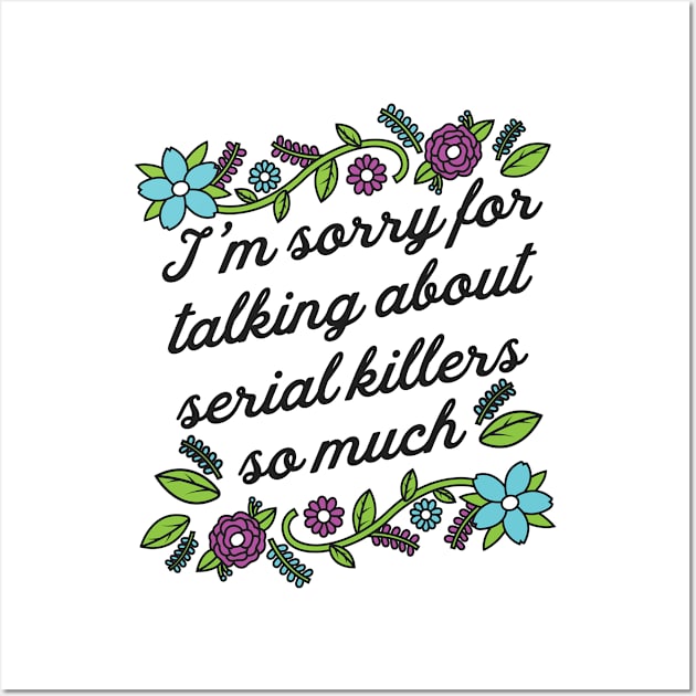 True Crime Shirt - I'm Sorry for Talking About Serial Killers so Much Wall Art by redbarron